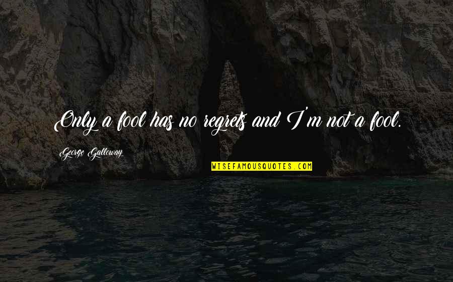 Hoppus Mighty Quotes By George Galloway: Only a fool has no regrets and I'm Hoppus Mighty Quotes By George Galloway: Only a fool has no regrets and I'm