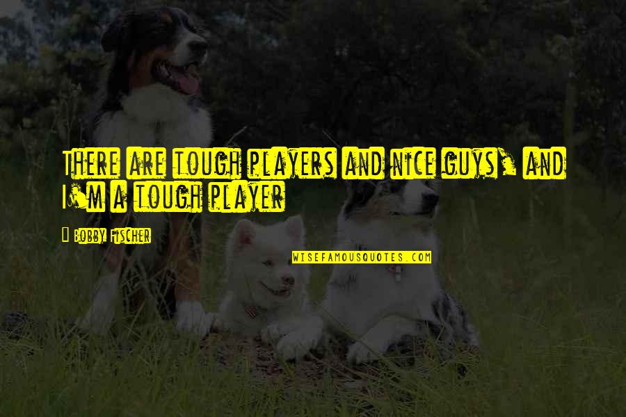 Hoppussix Quotes By Bobby Fischer: There are tough players and nice guys, and
