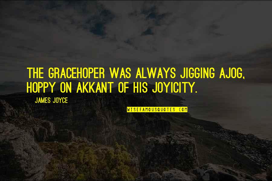 Hoppy Quotes By James Joyce: The Gracehoper was always jigging ajog, hoppy on