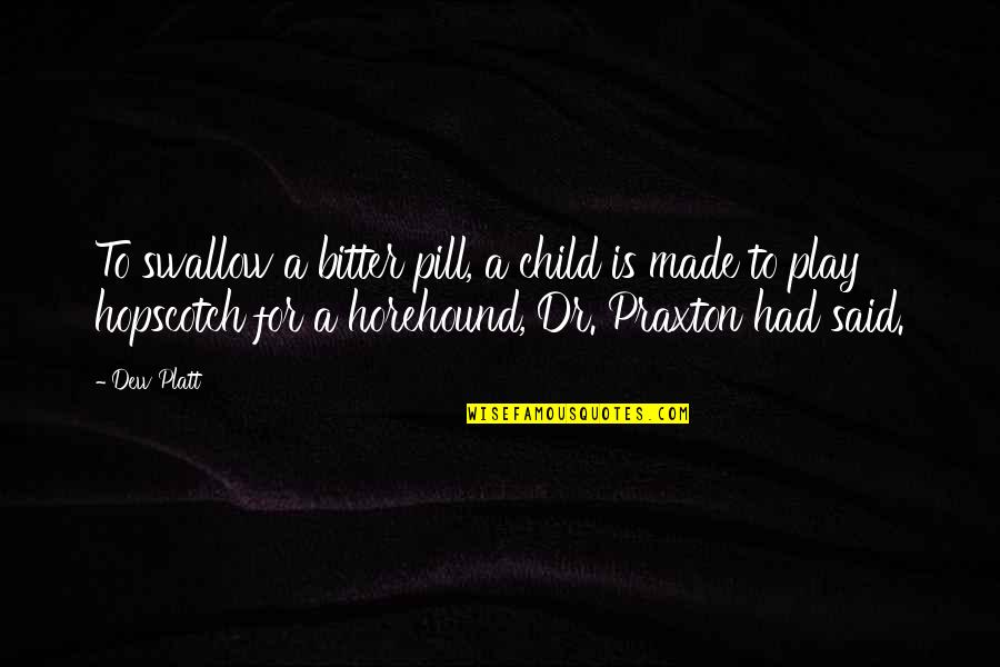 Hopscotch Best Quotes By Dew Platt: To swallow a bitter pill, a child is Hopscotch Best Quotes By Dew Platt: To swallow a bitter pill, a child is