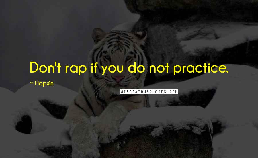 Hopsin quotes: Don't rap if you do not practice.