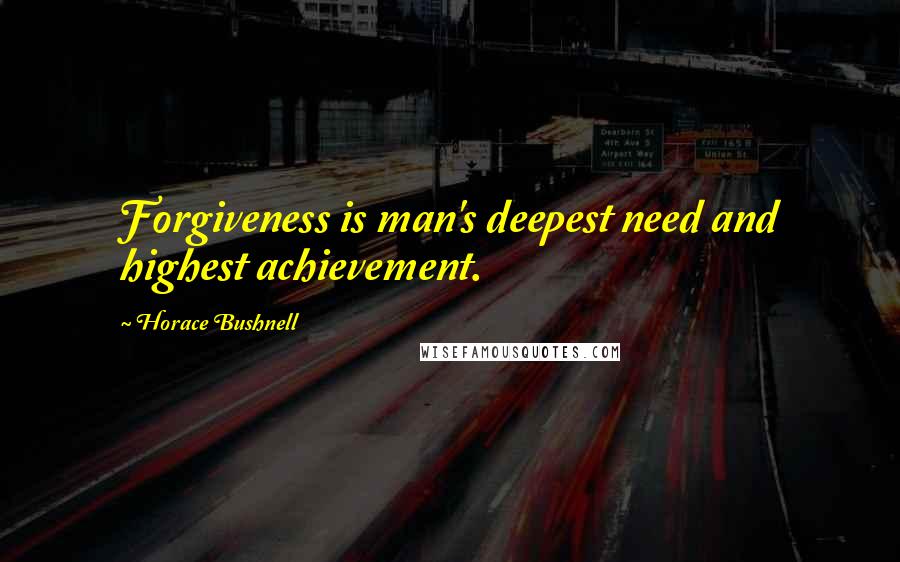 Horace Bushnell quotes: Forgiveness is man's deepest need and highest achievement.