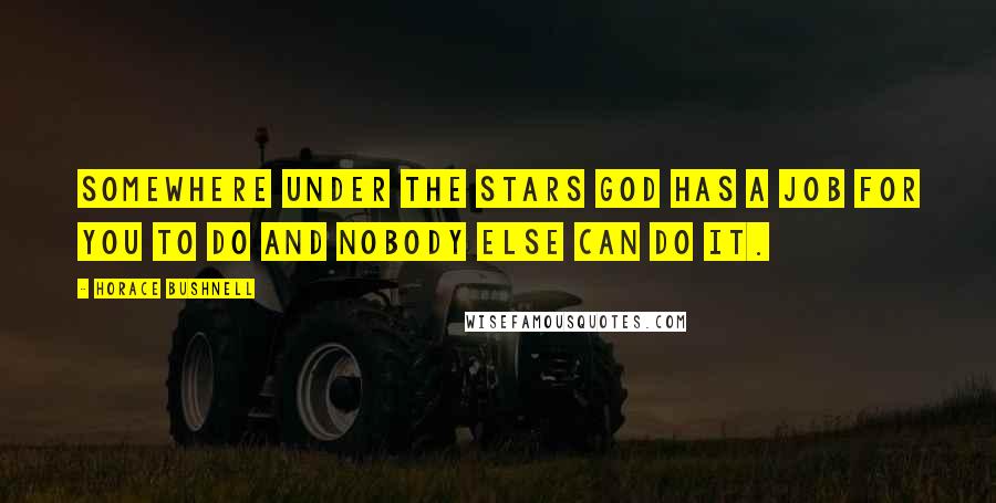 Horace Bushnell quotes: Somewhere under the stars God has a job for you to do and nobody else can do it.