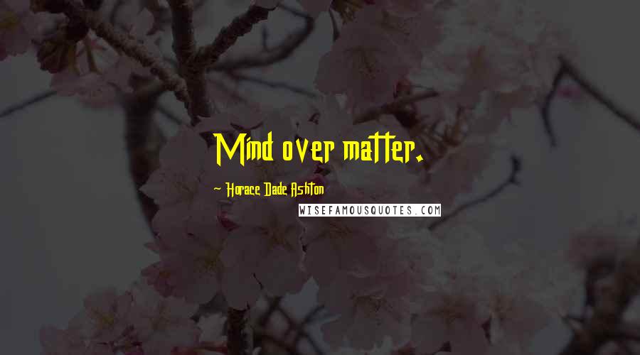 Horace Dade Ashton quotes: Mind over matter.