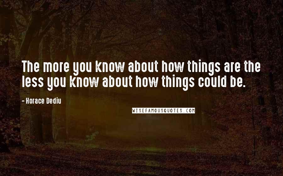 Horace Dediu quotes: The more you know about how things are the less you know about how things could be.