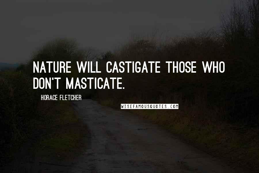 Horace Fletcher quotes: Nature will castigate those who don't masticate.