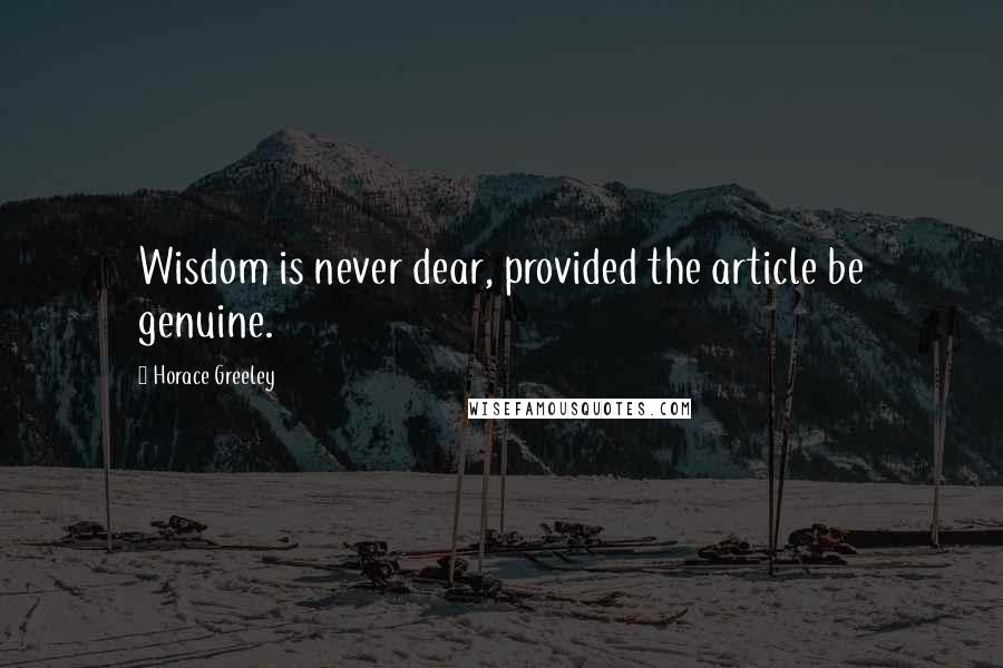 Horace Greeley quotes: Wisdom is never dear, provided the article be genuine.