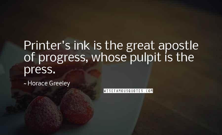 Horace Greeley quotes: Printer's ink is the great apostle of progress, whose pulpit is the press.