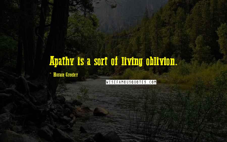 Horace Greeley quotes: Apathy is a sort of living oblivion.