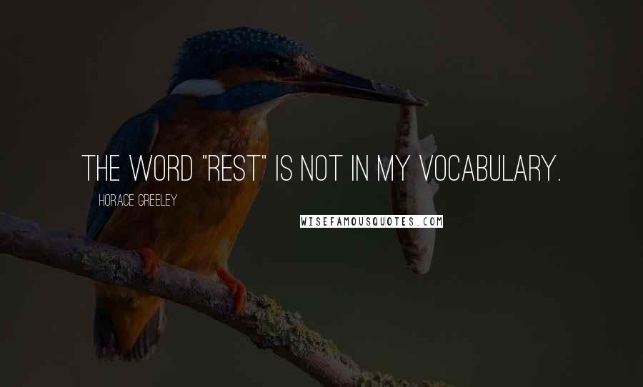 Horace Greeley quotes: The word "rest" is not in my vocabulary.