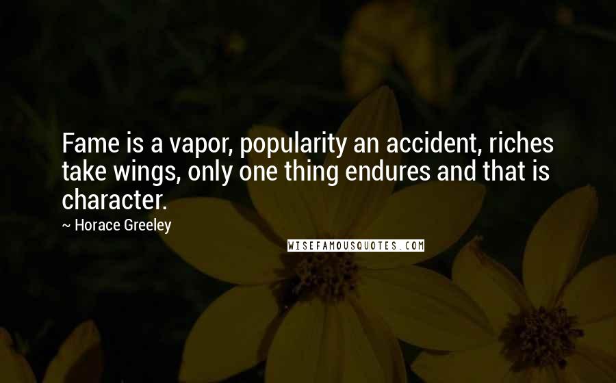 Horace Greeley quotes: Fame is a vapor, popularity an accident, riches take wings, only one thing endures and that is character.