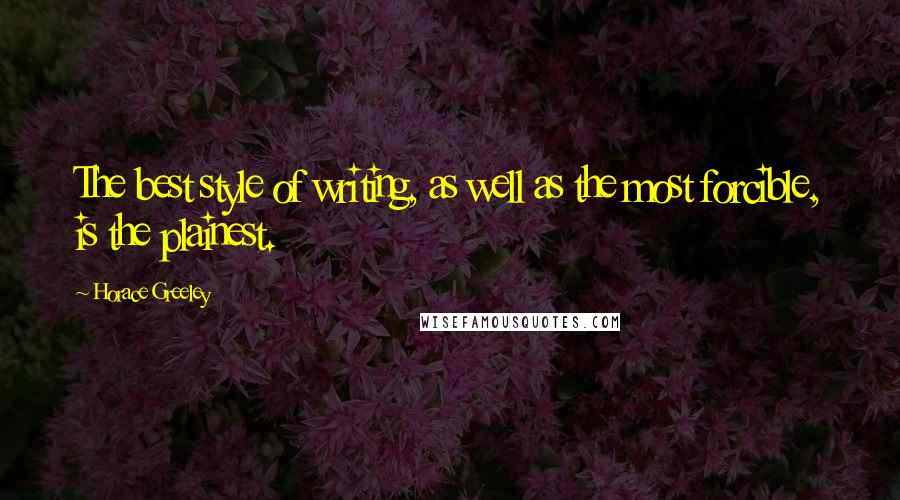 Horace Greeley quotes: The best style of writing, as well as the most forcible, is the plainest.