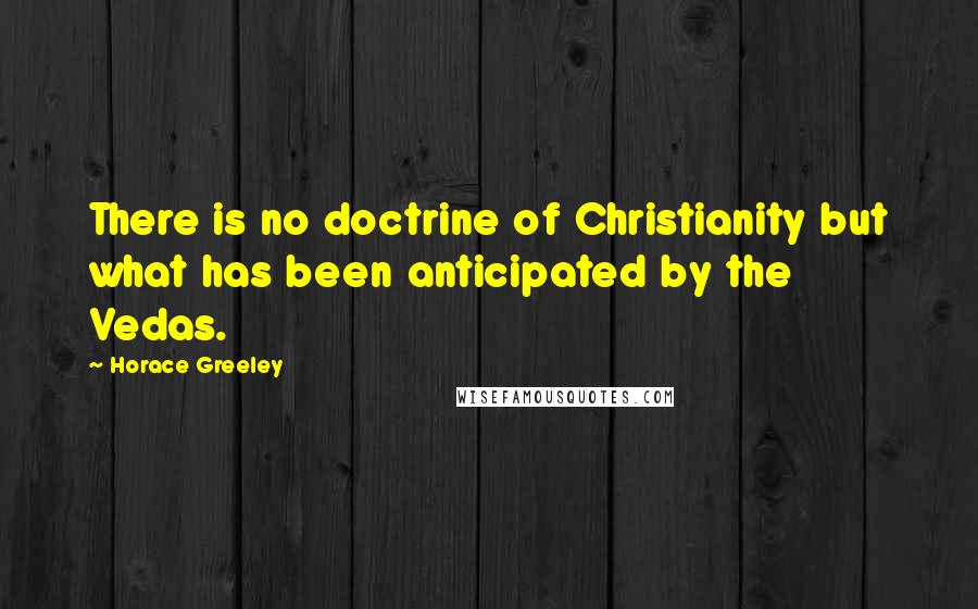 Horace Greeley quotes: There is no doctrine of Christianity but what has been anticipated by the Vedas.