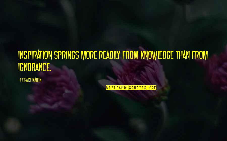 Horace Kallen Quotes By Horace Kallen: Inspiration springs more readily from knowledge than from