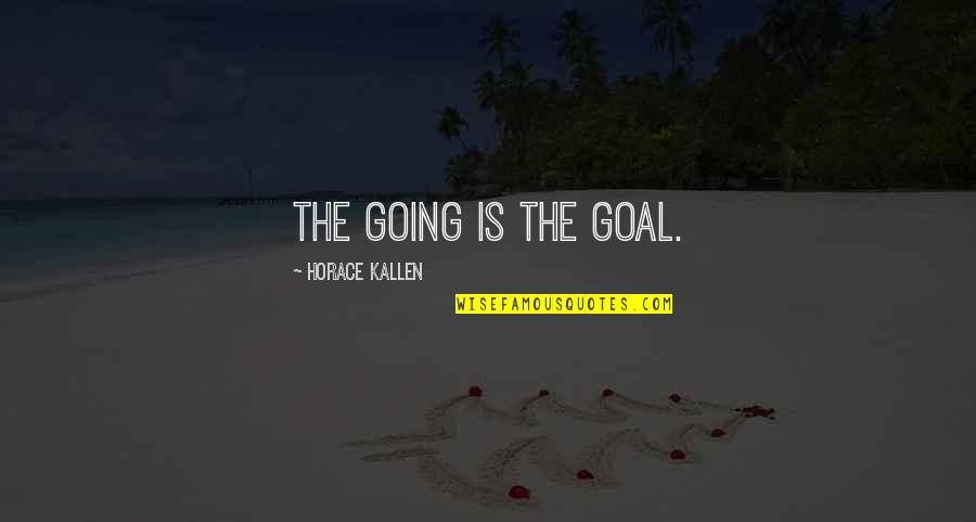 Horace Kallen Quotes By Horace Kallen: The going is the goal. Horace Kallen Quotes By Horace Kallen: The going is the goal.