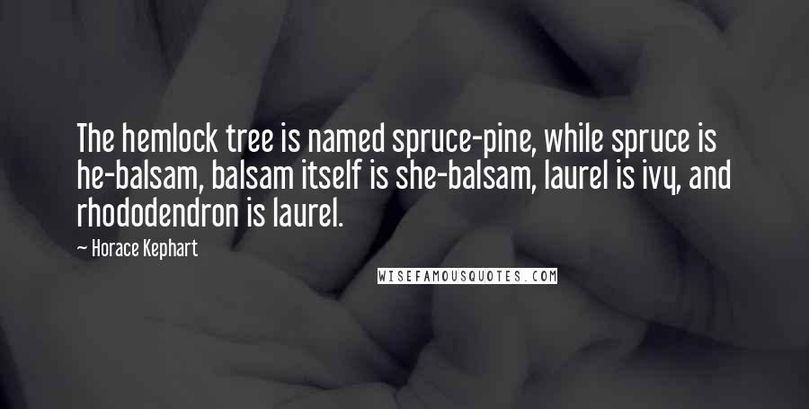 Horace Kephart quotes: The hemlock tree is named spruce-pine, while spruce is he-balsam, balsam itself is she-balsam, laurel is ivy, and rhododendron is laurel.