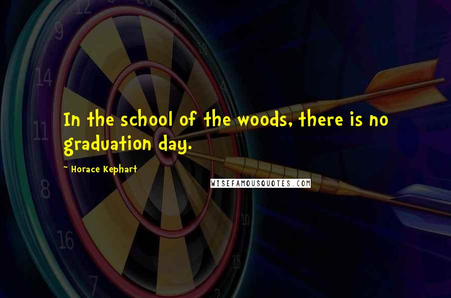 Horace Kephart quotes: In the school of the woods, there is no graduation day.