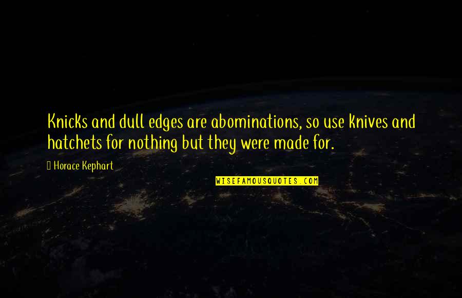 Horace Kephart Quotes By Horace Kephart: Knicks and dull edges are abominations, so use Horace Kephart Quotes By Horace Kephart: Knicks and dull edges are abominations, so use
