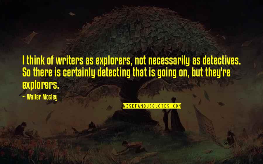 Horace Kephart Quotes By Walter Mosley: I think of writers as explorers, not necessarily