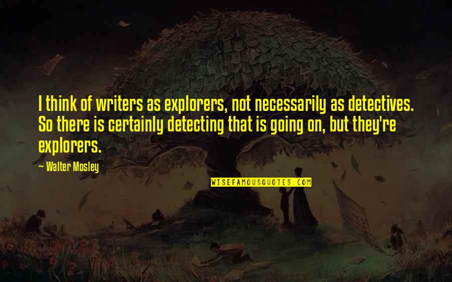 Horace Kephart Quotes By Walter Mosley: I think of writers as explorers, not necessarily Horace Kephart Quotes By Walter Mosley: I think of writers as explorers, not necessarily