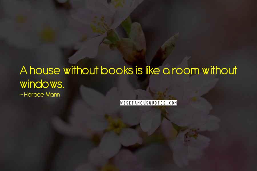 Horace Mann quotes: A house without books is like a room without windows.