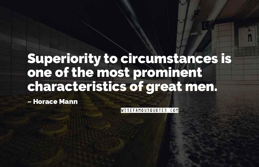 Horace Mann quotes: Superiority to circumstances is one of the most prominent characteristics of great men.