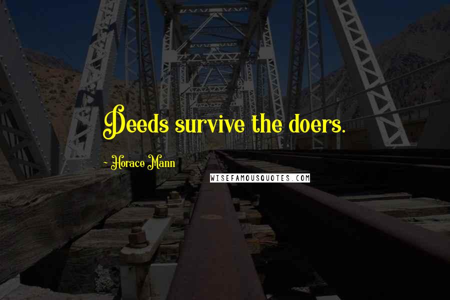 Horace Mann quotes: Deeds survive the doers.