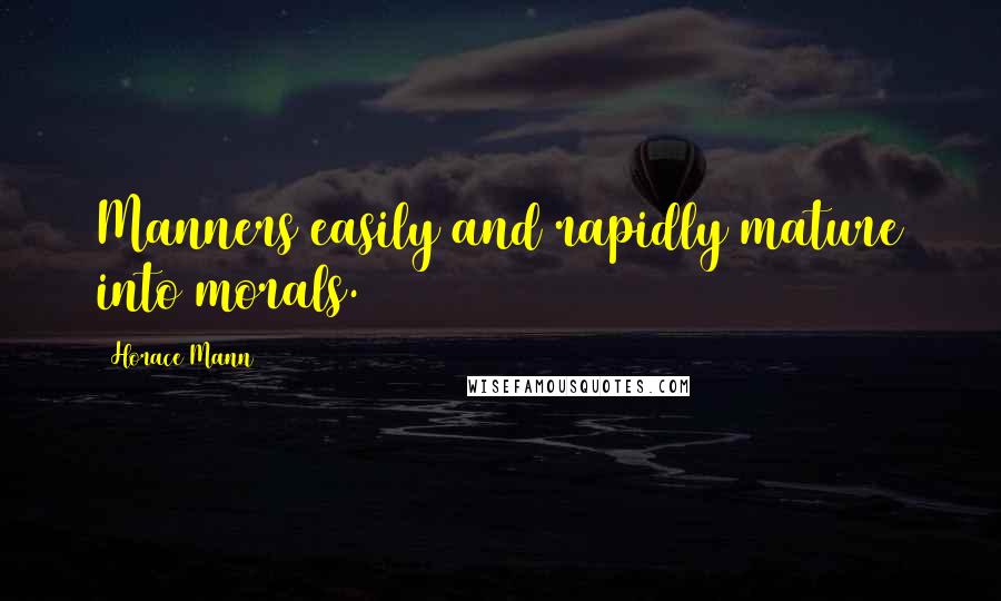 Horace Mann quotes: Manners easily and rapidly mature into morals.