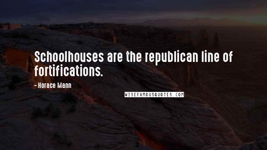 Horace Mann quotes: Schoolhouses are the republican line of fortifications.