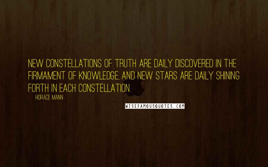 Horace Mann quotes: New constellations of truth are daily discovered in the firmament of knowledge, and new stars are daily shining forth in each constellation.