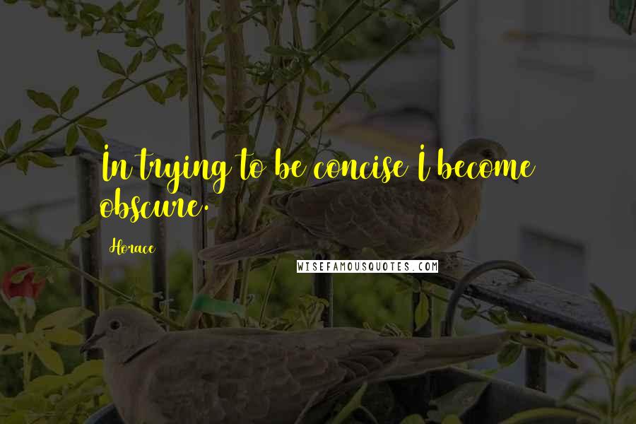 Horace quotes: In trying to be concise I become obscure.