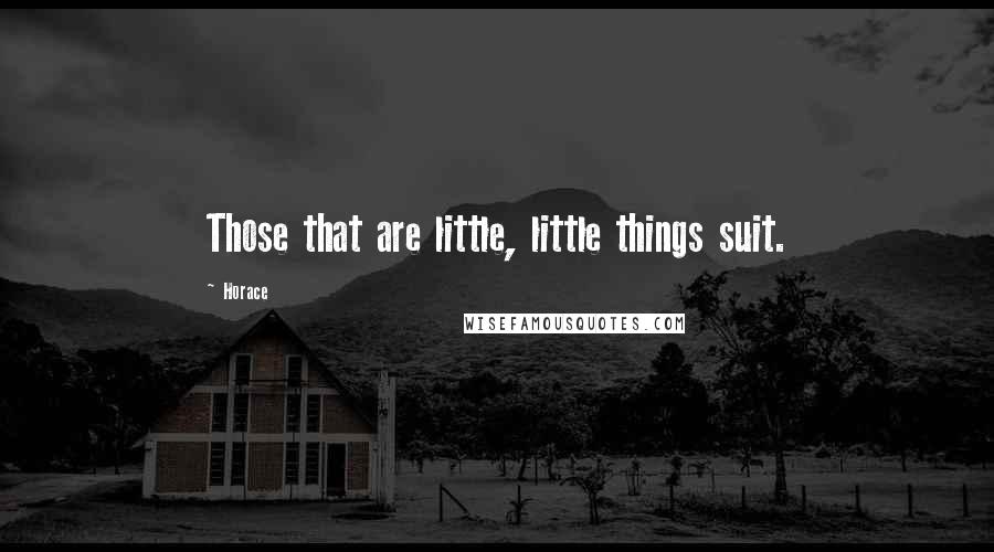 Horace quotes: Those that are little, little things suit.