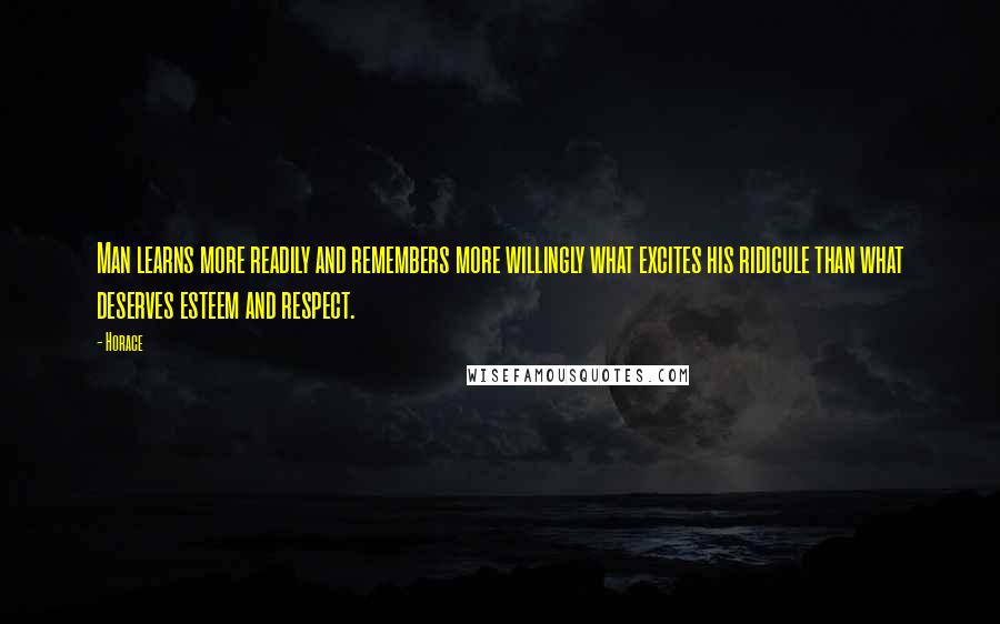 Horace quotes: Man learns more readily and remembers more willingly what excites his ridicule than what deserves esteem and respect. Horace quotes: Man learns more readily and remembers more willingly what excites his ridicule than what deserves esteem and respect.