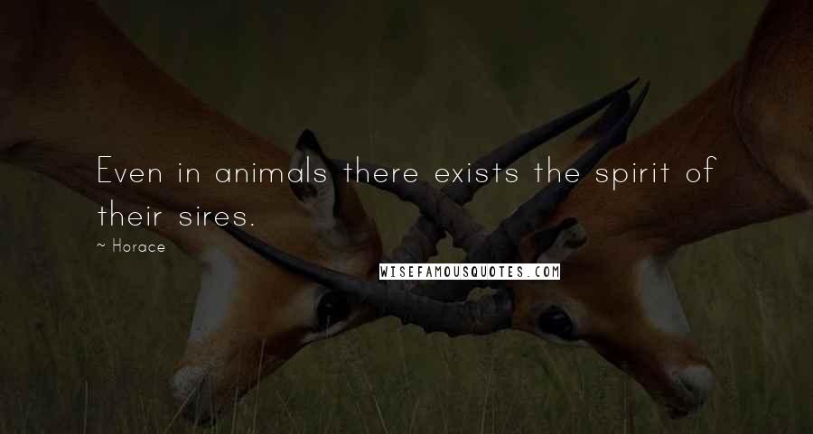 Horace quotes: Even in animals there exists the spirit of their sires.