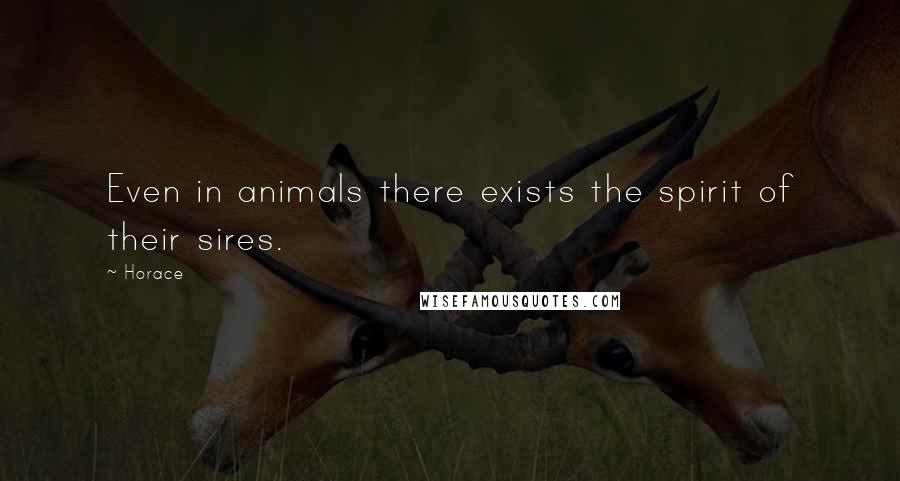 Horace quotes: Even in animals there exists the spirit of their sires.