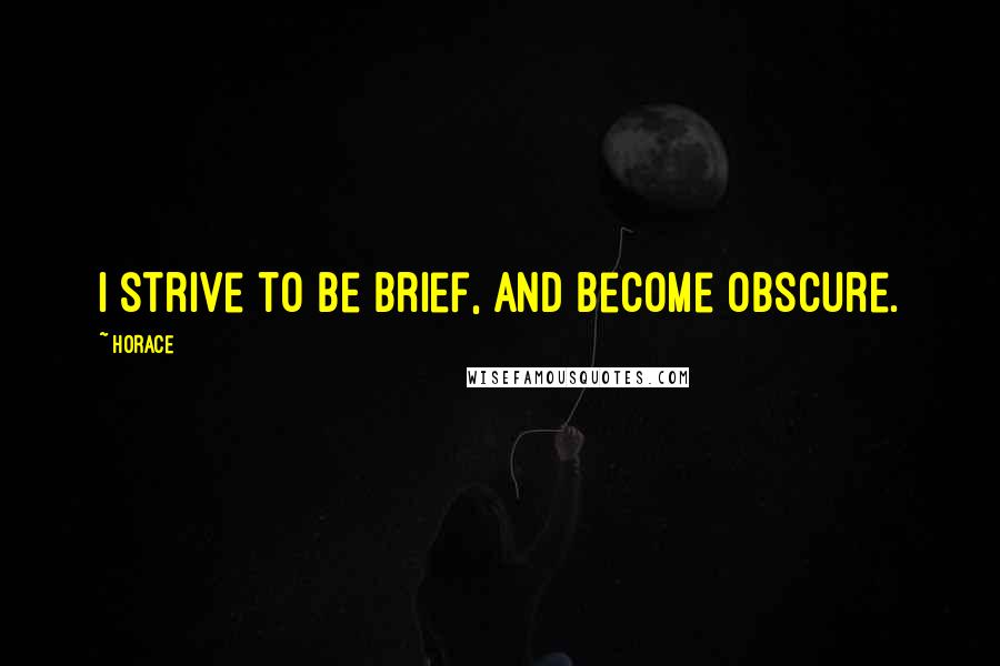 Horace quotes: I strive to be brief, and become obscure.