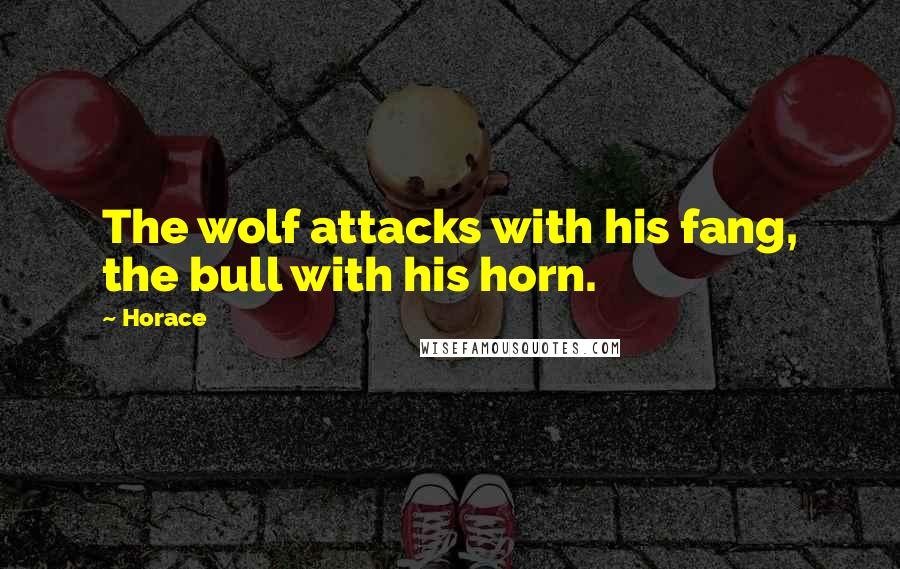 Horace quotes: The wolf attacks with his fang, the bull with his horn.