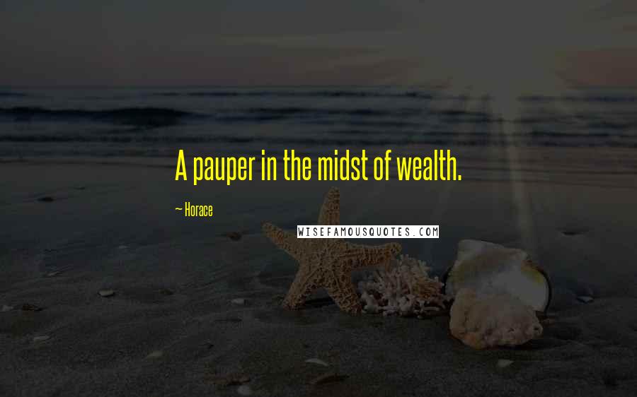 Horace quotes: A pauper in the midst of wealth.