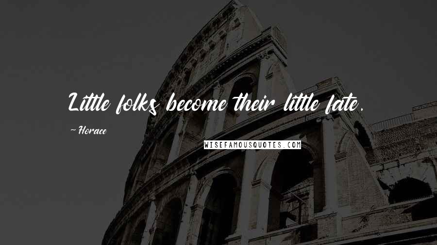 Horace quotes: Little folks become their little fate.