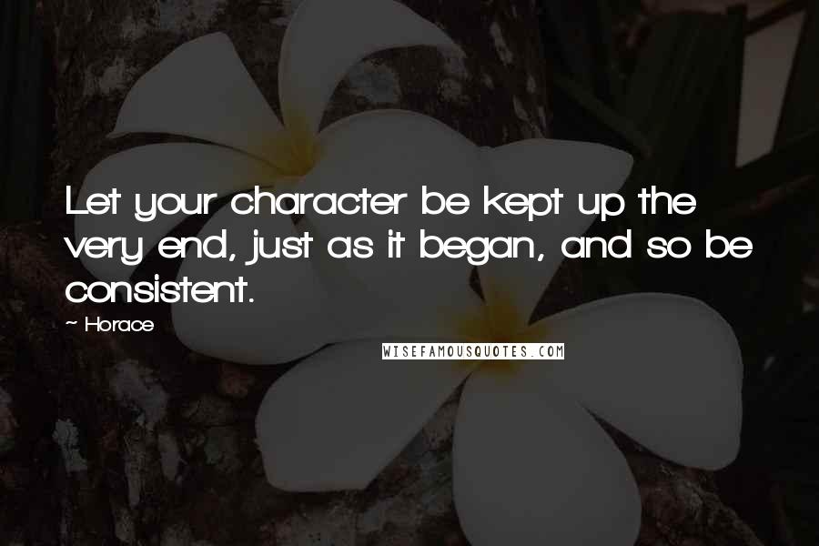 Horace quotes: Let your character be kept up the very end, just as it began, and so be consistent.