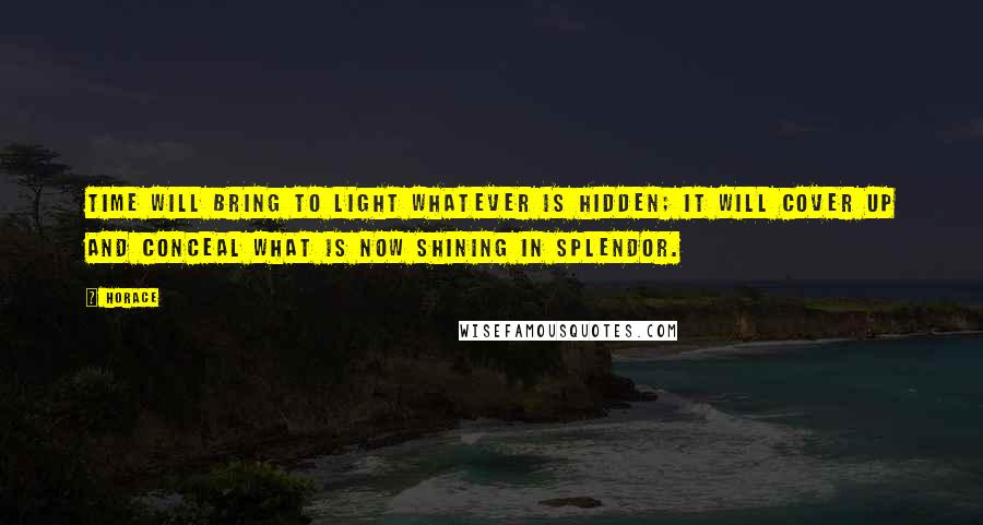 Horace quotes: Time will bring to light whatever is hidden; it will cover up and conceal what is now shining in splendor. Horace quotes: Time will bring to light whatever is hidden; it will cover up and conceal what is now shining in splendor.