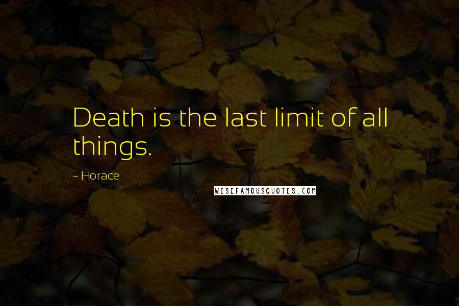 Horace quotes: Death is the last limit of all things.