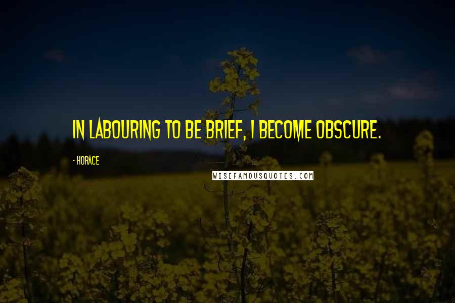 Horace quotes: In labouring to be brief, I become obscure.