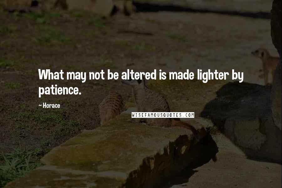 Horace quotes: What may not be altered is made lighter by patience.