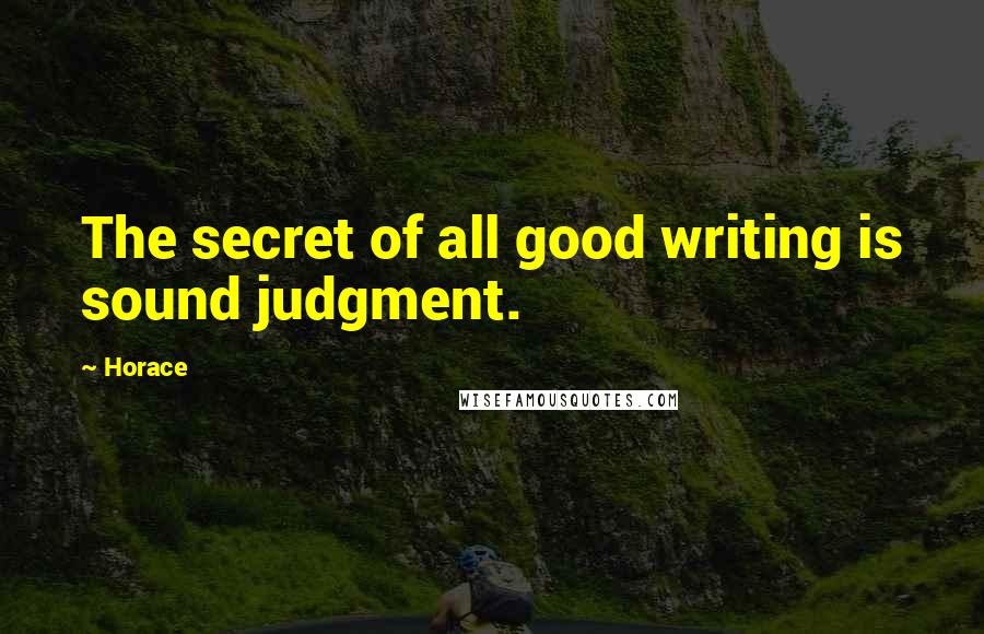 Horace quotes: The secret of all good writing is sound judgment.