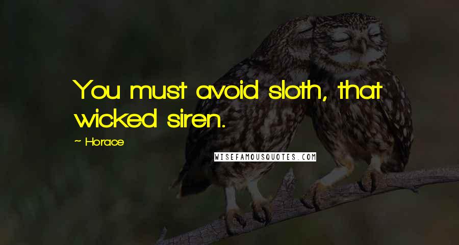 Horace quotes: You must avoid sloth, that wicked siren.