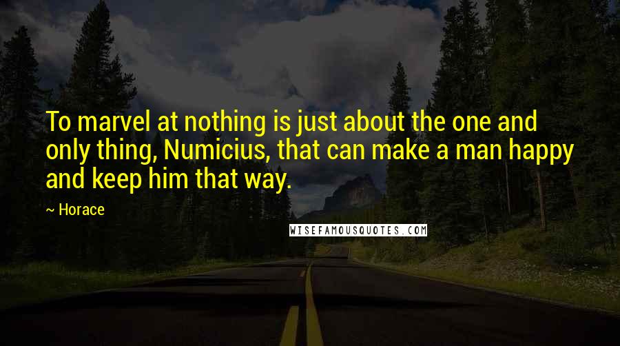 Horace quotes: To marvel at nothing is just about the one and only thing, Numicius, that can make a man happy and keep him that way.