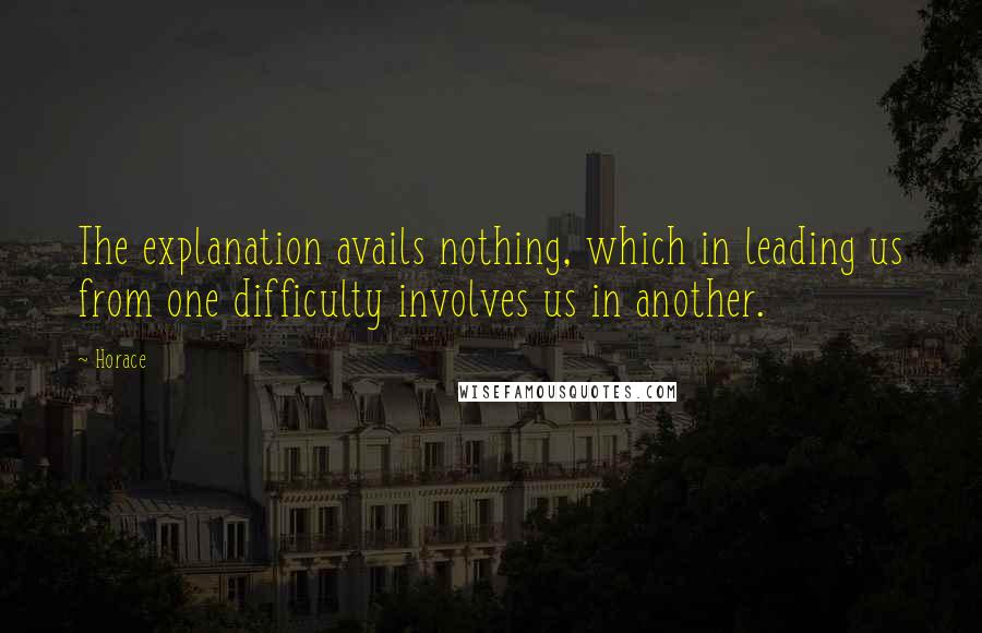 Horace quotes: The explanation avails nothing, which in leading us from one difficulty involves us in another.