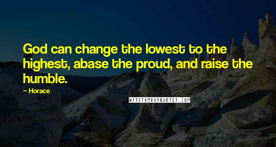 Horace quotes: God can change the lowest to the highest, abase the proud, and raise the humble.