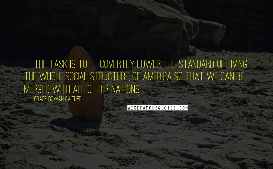 Horace Rowan Gaither quotes: [The task is to] covertly lower the standard of living, the whole social structure, of America so that we can be merged with all other nations.